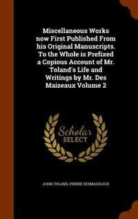 Front cover_Miscellaneous Works now First Published From his Original Manuscripts. To the Whole is Prefixed a Copious Account of Mr. Toland's Life and Writings by Mr. Des Maizeaux Volume 2