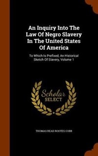 An Inquiry Into The Law Of Negro Slavery In The United States Of America: To Which Is Prefixed, An Historical Sketch Of Slavery, Volume 1