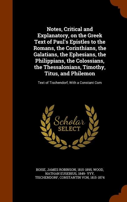 Notes, Critical and Explanatory, on the Greek Text of Paul's Epistles to the Romans, the Corinthians, the Galatians, the Ephesians, the Philippians, the Colossians, the Thessalonians, Timothy, Titus, and Philemon: Text of Tischendorf, With a Constant Com