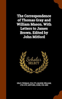 Couverture_The Correspondence of Thomas Gray and William Mason. With Letters to James Brown. Edited by John Mitford