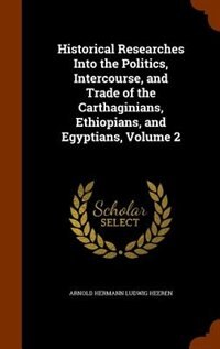 Couverture_Historical Researches Into the Politics, Intercourse, and Trade of the Carthaginians, Ethiopians, and Egyptians, Volume 2
