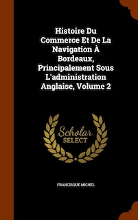 Couverture_Histoire Du Commerce Et De La Navigation À Bordeaux, Principalement Sous L'administration Anglaise, Volume 2