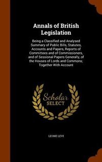 Annals of British Legislation: Being a Classified and Analysed Summary of Public Bills, Statutes, Accounts and Papers, Reports of