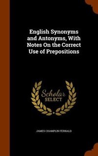 English Synonyms and Antonyms, With Notes On the Correct Use of Prepositions