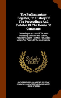 The Parliamentary Register, Or, History Of The Proceedings And Debates Of The House Of Commons: Containing An Account Of The Most Interesting Speeches And Motions, Accurate Copies Of The Most Remarkable Letters And Papers, Of The Most Material