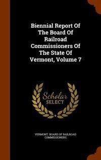 Front cover_Biennial Report Of The Board Of Railroad Commissioners Of The State Of Vermont, Volume 7