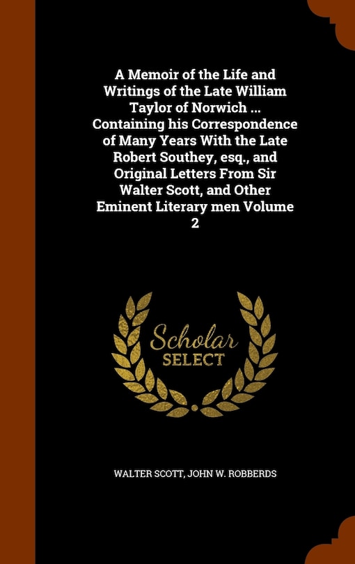 Front cover_A Memoir of the Life and Writings of the Late William Taylor of Norwich ... Containing his Correspondence of Many Years With the Late Robert Southey, esq., and Original Letters From Sir Walter Scott, and Other Eminent Literary men Volume 2