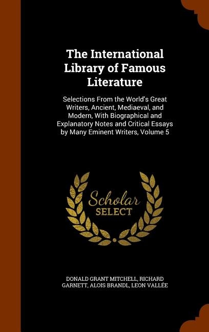 The International Library of Famous Literature: Selections From the World's Great Writers, Ancient, Mediaeval, and Modern, With Biographical and Ex