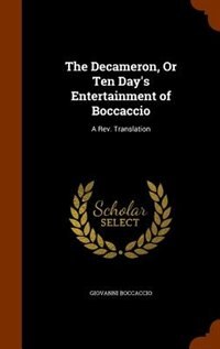 The Decameron, Or Ten Day's Entertainment of Boccaccio: A Rev. Translation