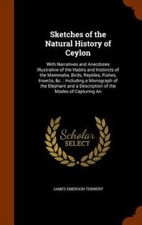 Sketches of the Natural History of Ceylon: With Narratives and Anecdotes Illustrative of the Habits and Instincts of the Mammalia, Birds, Rept