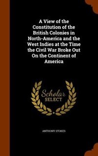 Couverture_A View of the Constitution of the British Colonies in North-America and the West Indies at the Time the Civil War Broke Out On the Continent of America