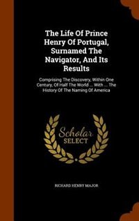 Couverture_The Life Of Prince Henry Of Portugal, Surnamed The Navigator, And Its Results