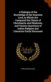 Front cover_A Dialogue of the Knowledge of the Supreme Lord, in Which Are Compared the Claims of Christianity and Hinduism, and Various Questions of Indian Religion and Literature Fairly Discussed