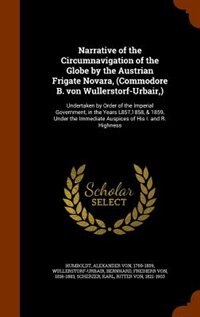 Narrative of the Circumnavigation of the Globe by the Austrian Frigate Novara, (Commodore B. von Wullerstorf-Urbair,): Undertaken by Order of the Imperial Government, in the Years L857,1858, & 1859, Under the Immediate