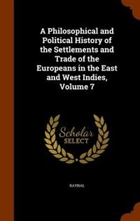 A Philosophical and Political History of the Settlements and Trade of the Europeans in the East and West Indies, Volume 7
