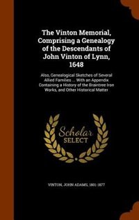 The Vinton Memorial, Comprising a Genealogy of the Descendants of John Vinton of Lynn, 1648: Also, Genealogical Sketches of Several Allied Families ... With an Appendix Containing a History of