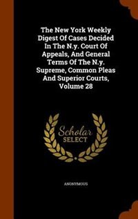 Couverture_The New York Weekly Digest Of Cases Decided In The N.y. Court Of Appeals, And General Terms Of The N.y. Supreme, Common Pleas And Superior Courts, Volume 28