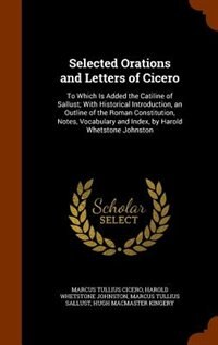 Selected Orations and Letters of Cicero: To Which Is Added the Catiline of Sallust; With Historical Introduction, an Outline of the Roman Co