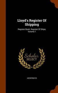 Lloyd's Register Of Shipping: Register Book. Register Of Ships, Volume 1