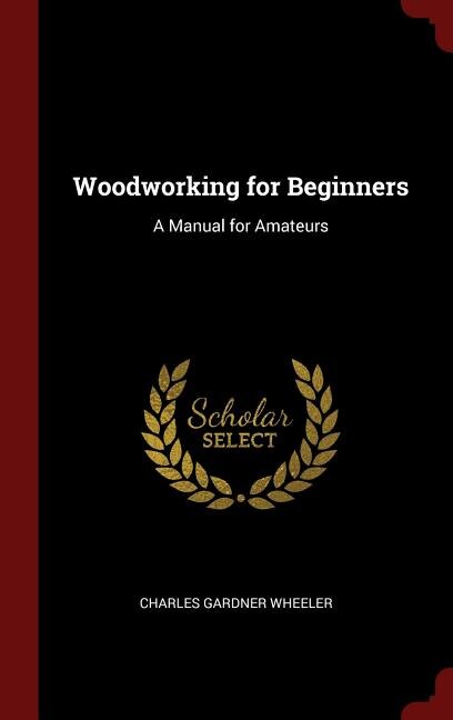 Woodworking for Beginners: A Manual for Amateurs