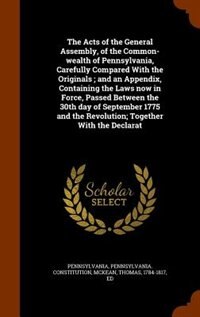 Couverture_The Acts of the General Assembly, of the Common-wealth of Pennsylvania, Carefully Compared With the Originals ; and an Appendix, Containing the Laws now in Force, Passed Between the 30th day of September 1775 and the Revolution; Together With the Declarat
