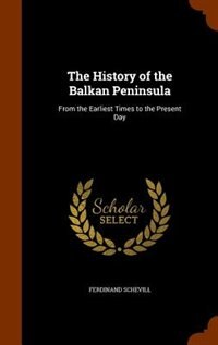 The History of the Balkan Peninsula: From the Earliest Times to the Present Day