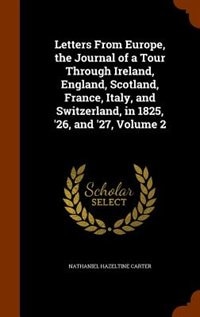 Front cover_Letters From Europe, the Journal of a Tour Through Ireland, England, Scotland, France, Italy, and Switzerland, in 1825, '26, and '27, Volume 2