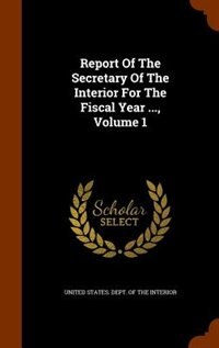 Report Of The Secretary Of The Interior For The Fiscal Year ..., Volume 1