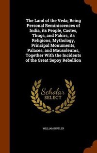 The Land of the Veda; Being Personal Reminiscences of India, its People, Castes, Thugs, and Fakirs, its Religions, Mythology, Principal Monuments, Palaces, and Mausoleums, Together With the Incidents of the Great Sepoy Rebellion