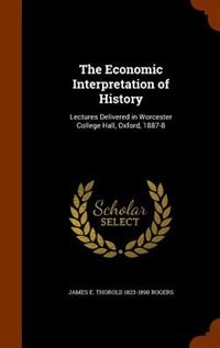 The Economic Interpretation of History: Lectures Delivered in Worcester College Hall, Oxford, 1887-8