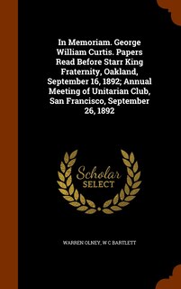 Front cover_In Memoriam. George William Curtis. Papers Read Before Starr King Fraternity, Oakland, September 16, 1892; Annual Meeting of Unitarian Club, San Francisco, September 26, 1892