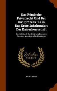 Das Römische Privatrecht Und Der Civilprozess Bis in Das Erste Jahrhundert Der Kaiserherrschaft: Ein Hülfsbuch Zur Erklärung Der Alten Classiker, Vorzüglich Für Philologen