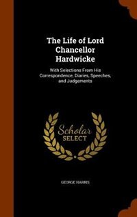 The Life of Lord Chancellor Hardwicke: With Selections From His Correspondence, Diaries, Speeches, and Judgements