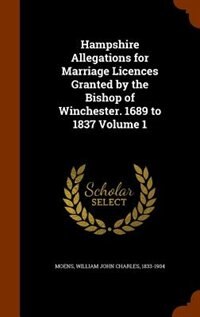 Couverture_Hampshire Allegations for Marriage Licences Granted by the Bishop of Winchester. 1689 to 1837 Volume 1