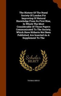Front cover_The History Of The Royal Society Of London For Improving Of Natural Knowledge From Its First Rise, In Which The Most Considerable Of Those Papers Communicated To The Society, Which Have Hitherto Not Been Published, Are Inserted As A Supplement To The