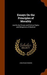 Essays On the Principles of Morality: And On the Private and Political Rights and Obligations of Mankind