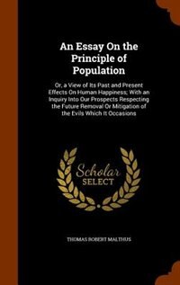 An Essay On the Principle of Population: Or, a View of Its Past and Present Effects On Human Happiness; With an Inquiry Into Our Prospects R