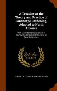 A Treatise on the Theory and Practice of Landscape Gardening, Adapted to North America: With a View to the Improvement of Country Residences ; With Remarks on Rural Architecture