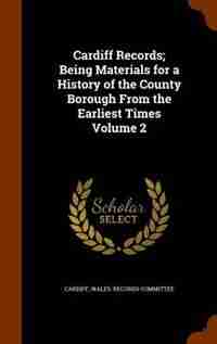 Cardiff Records; Being Materials for a History of the County Borough From the Earliest Times Volume 2 de Wales. Records Committee Cardiff