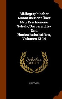 Couverture_Bibliographischer Monatsbericht Über Neu Erschienene Schul-, Universitäts- Und Hochschulschriften, Volumes 13-14