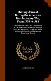 Military Journal, During the American Revolutionary War, From 1775 to 1783: Describing the Events and Transactions of This Period, With Numerous Historical Facts and Anecdotes