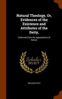 Natural Theology, Or, Evidences of the Existence and Attributes of the Deity,: Collected From the Appearances of Nature