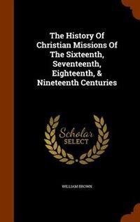Front cover_The History Of Christian Missions Of The Sixteenth, Seventeenth, Eighteenth, & Nineteenth Centuries