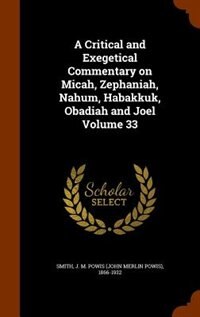 A Critical and Exegetical Commentary on Micah, Zephaniah, Nahum, Habakkuk, Obadiah and Joel Volume 33