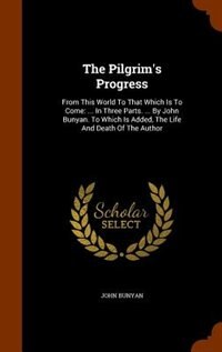The Pilgrim's Progress: From This World To That Which Is To Come: ... In Three Parts. ... By John Bunyan. To Which Is Added