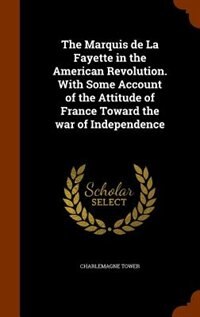 Front cover_The Marquis de La Fayette in the American Revolution. With Some Account of the Attitude of France Toward the war of Independence