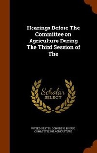 Front cover_Hearings Before The Committee on Agriculture During The Third Session of The