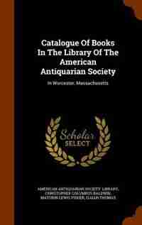 Catalogue Of Books In The Library Of The American Antiquarian Society: In Worcester, Massachusetts de American Antiquarian Society. Library