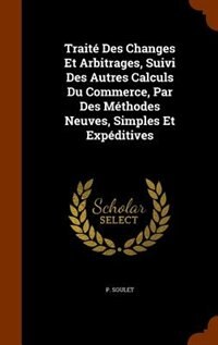 Front cover_Traité Des Changes Et Arbitrages, Suivi Des Autres Calculs Du Commerce, Par Des Méthodes Neuves, Simples Et Expéditives