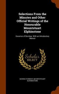 Selections From the Minutes and Other Official Writings of the Honourable Mountstuart Elphinstone: Governor of Bombay. With an Introductory Memoir